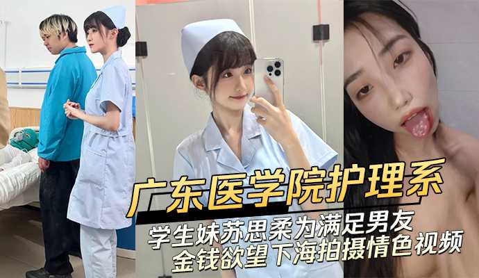 广东医学院护理系清纯学生妹 苏思柔为满足男友金钱欲望下海拍摄情色视频